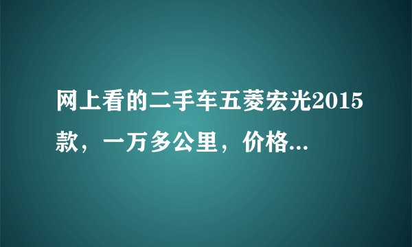 网上看的二手车五菱宏光2015款，一万多公里，价格1万多靠谱吗？