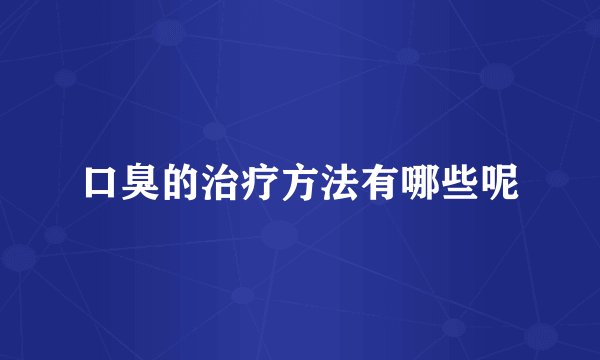 口臭的治疗方法有哪些呢