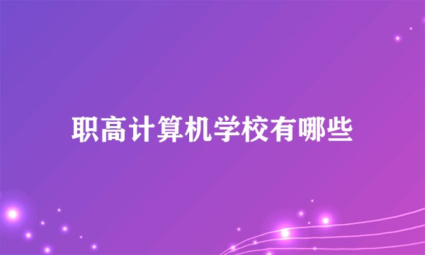 职高计算机学校有哪些