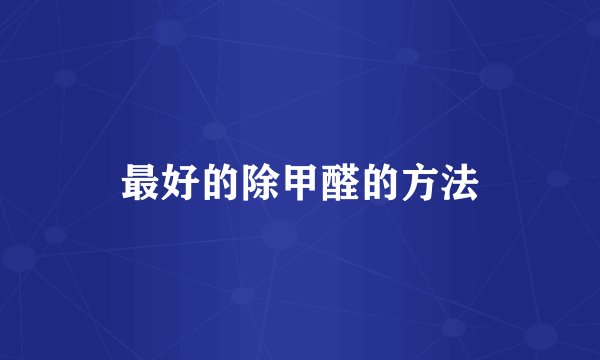最好的除甲醛的方法