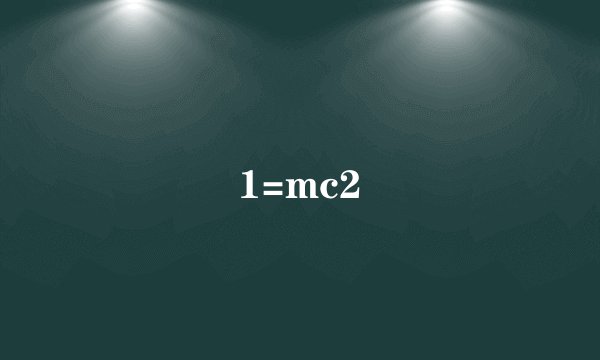 1=mc2