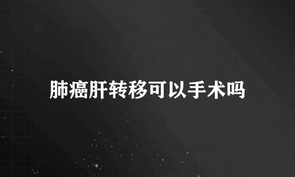 肺癌肝转移可以手术吗