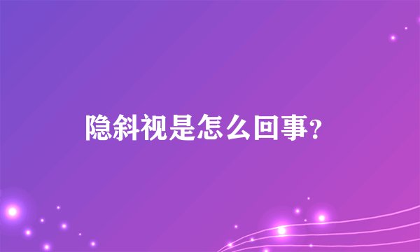 隐斜视是怎么回事？