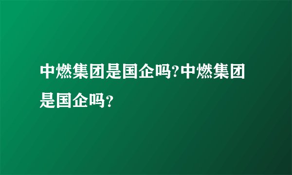 中燃集团是国企吗?中燃集团是国企吗?