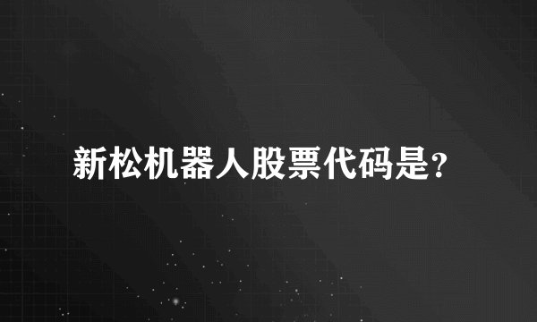 新松机器人股票代码是？