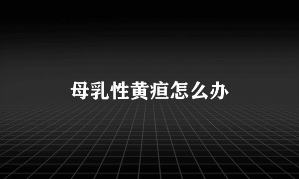 母乳性黄疸怎么办