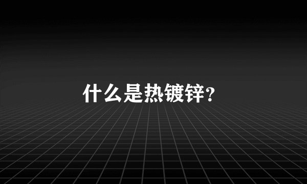 什么是热镀锌？