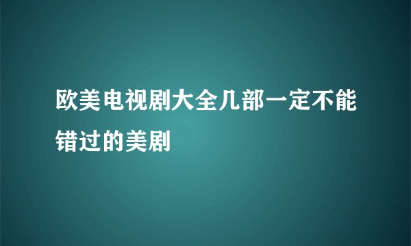 欧美电视剧大全几部一定不能错过的美剧