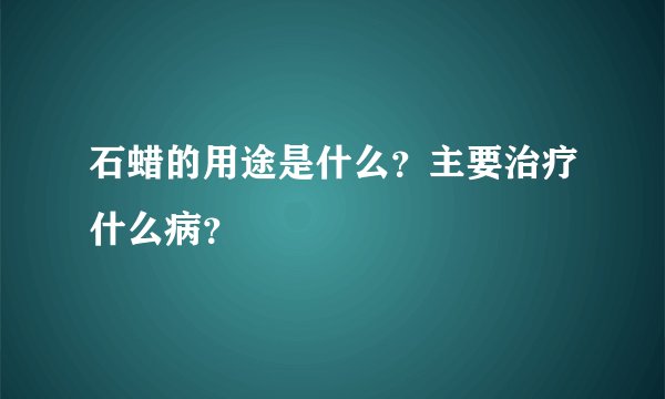 石蜡的用途是什么？主要治疗什么病？