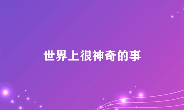 世界上很神奇的事