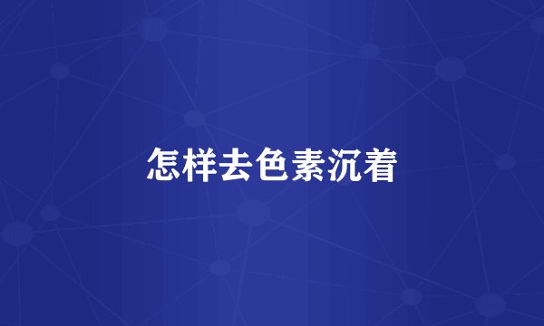 怎样去色素沉着