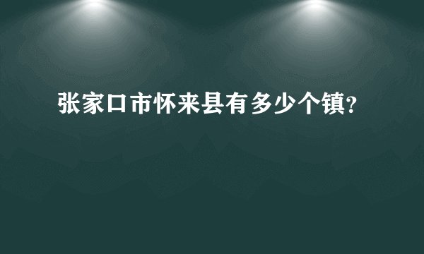 张家口市怀来县有多少个镇？