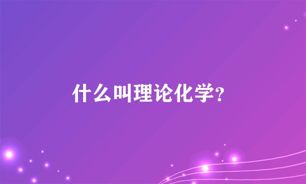什么叫理论化学?