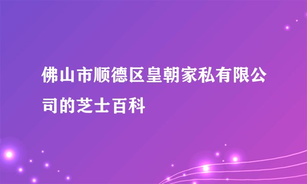 佛山市顺德区皇朝家私有限公司的芝士百科