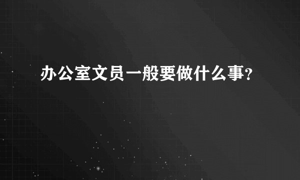办公室文员一般要做什么事？