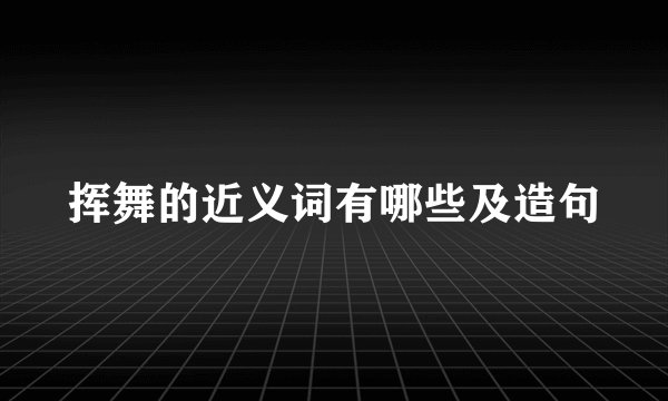 挥舞的近义词有哪些及造句