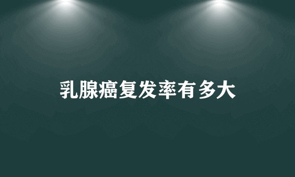 乳腺癌复发率有多大