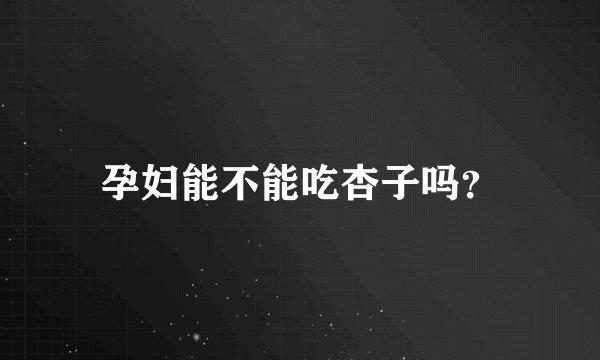 孕妇能不能吃杏子吗？