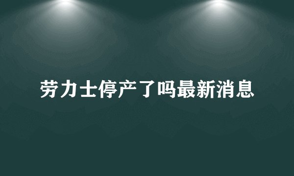 劳力士停产了吗最新消息