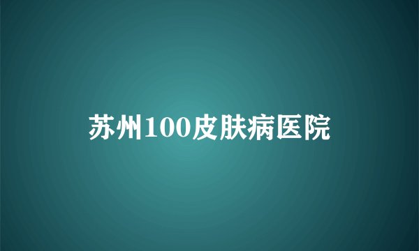 苏州100皮肤病医院