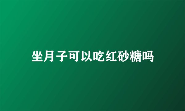 坐月子可以吃红砂糖吗