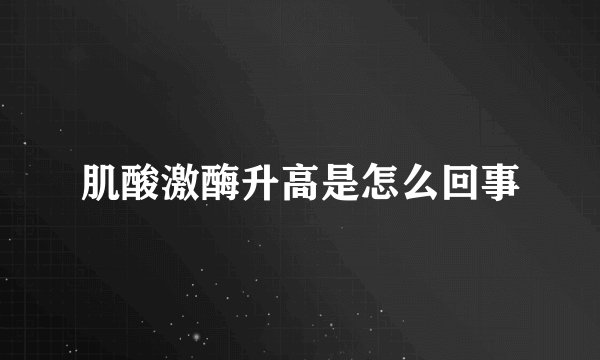 肌酸激酶升高是怎么回事