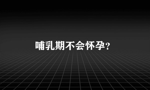 哺乳期不会怀孕？