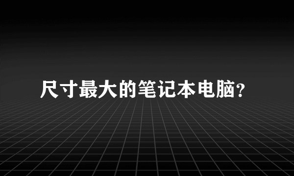 尺寸最大的笔记本电脑?