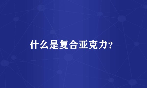 什么是复合亚克力？