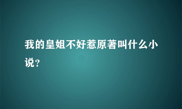 我的皇姐不好惹原著叫什么小说？