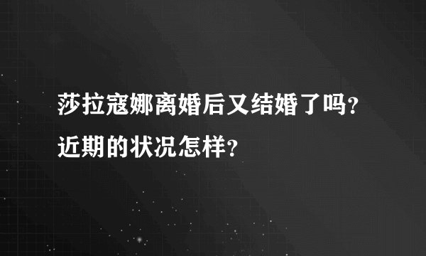 莎拉寇娜离婚后又结婚了吗？近期的状况怎样？