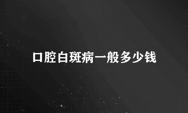 口腔白斑病一般多少钱
