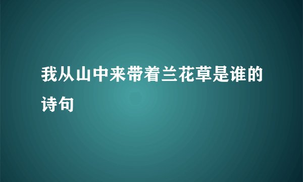 我从山中来带着兰花草是谁的诗句