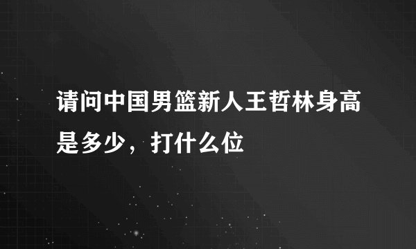请问中国男篮新人王哲林身高是多少，打什么位