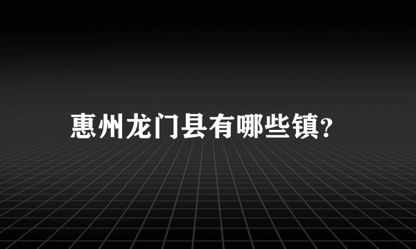惠州龙门县有哪些镇？