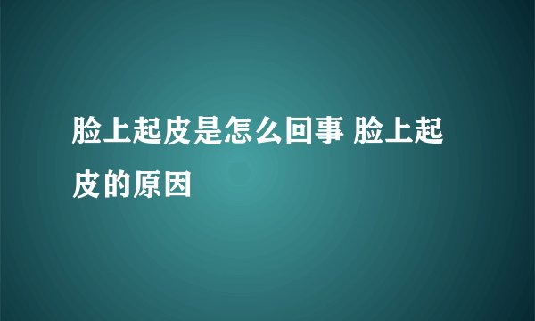 脸上起皮是怎么回事 脸上起皮的原因