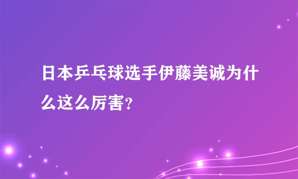 日本乒乓球选手伊藤美诚为什么这么厉害？