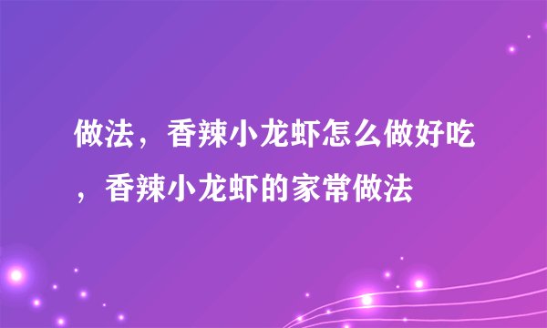 做法,香辣小龙虾怎么做好吃,香辣小龙虾的家常做法