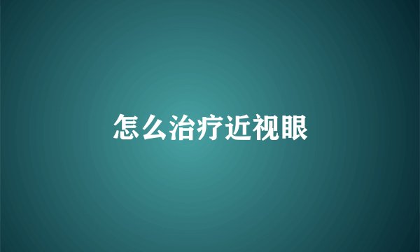 怎么治疗近视眼