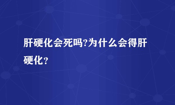 肝硬化会死吗?为什么会得肝硬化?