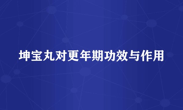 坤宝丸对更年期功效与作用