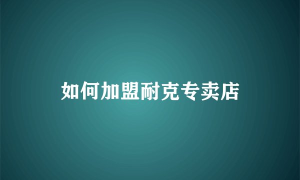 如何加盟耐克专卖店