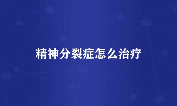 精神分裂症怎么治疗