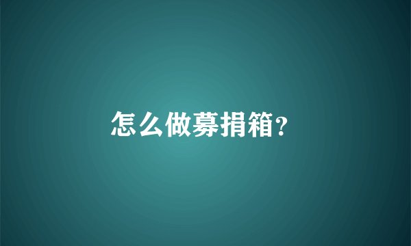 怎么做募捐箱？