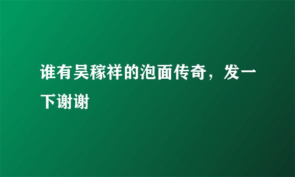 谁有吴稼祥的泡面传奇，发一下谢谢