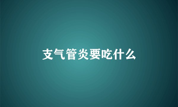 支气管炎要吃什么