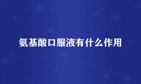 氨基酸口服液有什么作用