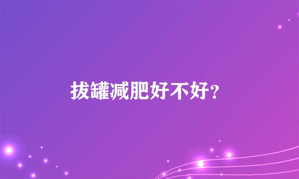 拔罐减肥好不好？