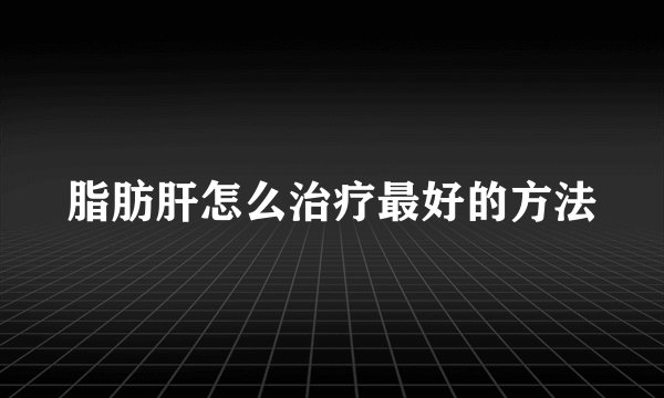 脂肪肝怎么治疗最好的方法