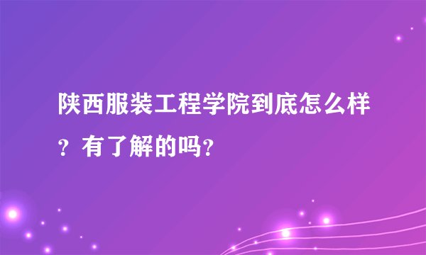 陕西服装工程学院到底怎么样?有了解的吗?